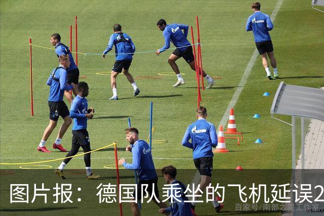 图片报：德国队乘坐的飞机延误20分钟，原因是随行人员忘带护照