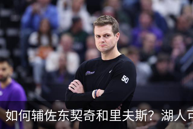 如何辅佐东契奇&里夫斯？湖人可关注沃特森&伊森 卢尼将补充内线