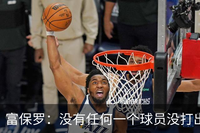 富保罗：没有任何一个球员没打出过糟糕的系列赛 哪怕是乔丹