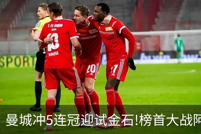 曼城冲5连冠迎试金石!榜首大战阿森纳望拿分?