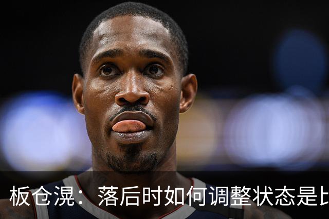 板仓滉：落后时如何调整状态是比赛关键 比赛很难但全员都很冷静