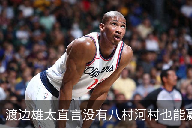 渡边雄太直言没有八村河村也能赢，球迷：中国男篮敢在沈阳输球？