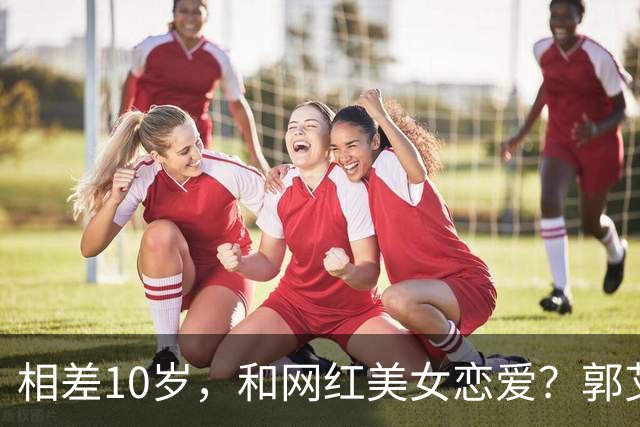 相差10岁，和网红美女恋爱？郭艾伦首次官宣，谁注意他的表态