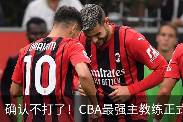 确认不打了！CBA最强主教练正式卸任，或加盟广东队取代杜锋？